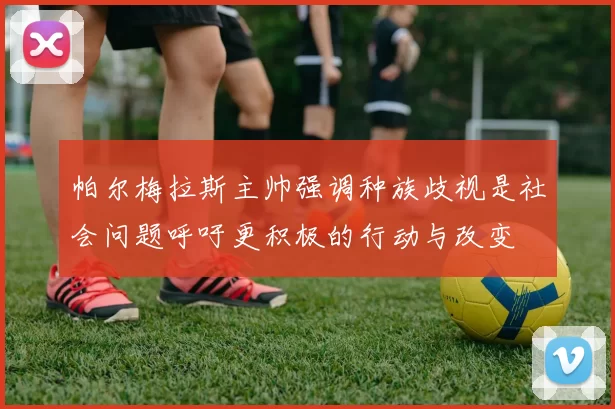 帕尔梅拉斯主帅强调种族歧视是社会问题呼吁更积极的行动与改变
