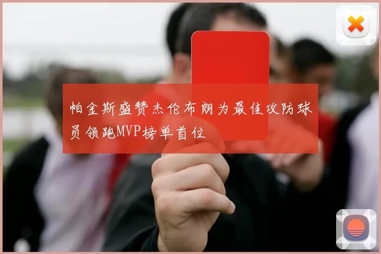 帕金斯盛赞杰伦布朗为最佳攻防球员领跑MVP榜单首位