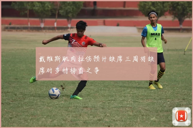 戴维斯肌肉拉伤预计缺席三周将缺席对多特榜首之争