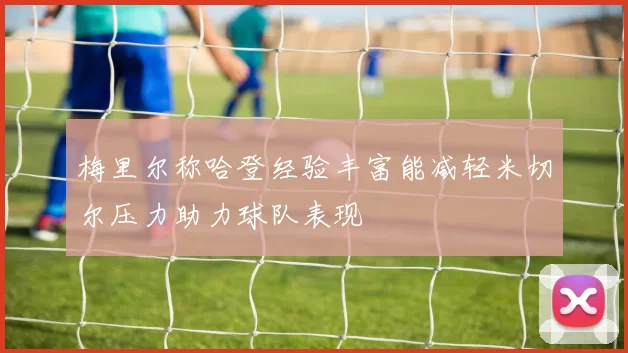 梅里尔称哈登经验丰富能减轻米切尔压力助力球队表现