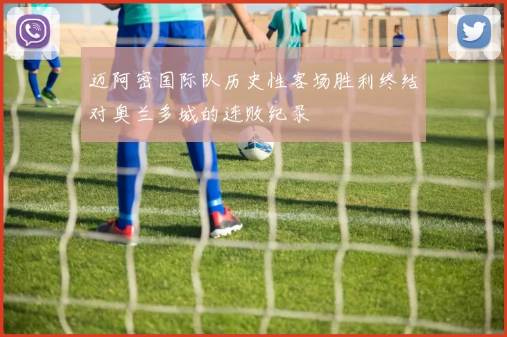 迈阿密国际队历史性客场胜利终结对奥兰多城的连败纪录