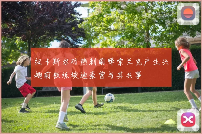 纽卡斯尔对热刺前锋索兰克产生兴趣前教练埃迪豪曾与其共事